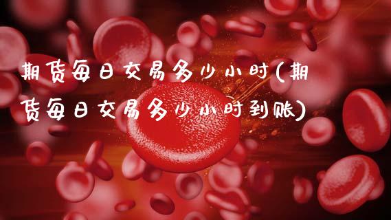 期货每日交易多少小时(期货每日交易多少小时到账)_https://www.gzbbqc.com_道指期货_第1张