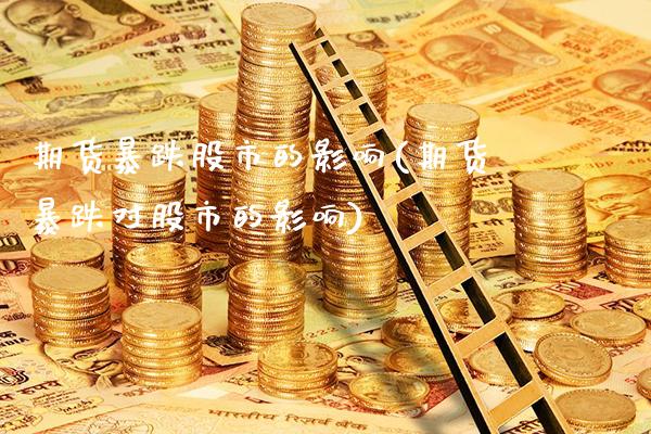 期货暴跌股市的影响(期货暴跌对股市的影响)_https://www.gzbbqc.com_纳指期货_第1张