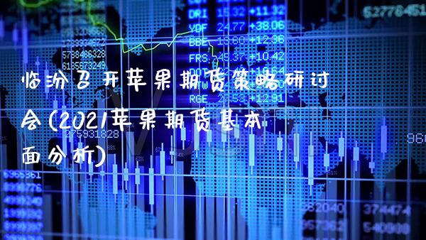 临汾召开苹果期货策略研讨会(2021苹果期货基本面分析)_https://www.gzbbqc.com_未分类_第1张