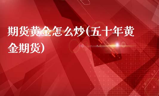 期货黄金怎么炒(五十年黄金期货)_https://www.gzbbqc.com_纳指期货_第1张