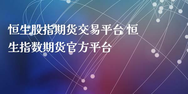 恒生股指期货交易平台 恒生指数期货官方平台_https://www.gnhpgy.com_恒指期货_第1张