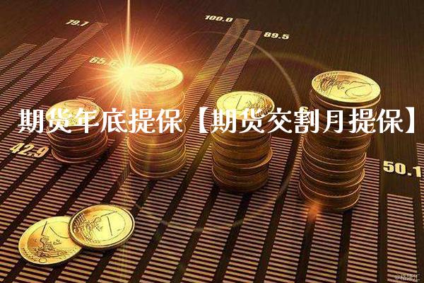 期货年底提保【期货交割月提保】_https://www.gzbbqc.com_纳指期货_第1张