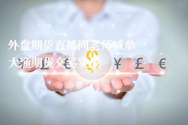 外盘期货直播间老师喊单 大渔期货交易实战_https://www.gzbbqc.com_纳指期货_第1张