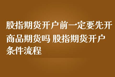 股指期货开户前一定要先开商品期货吗 股指期货开户条件流程_https://www.gnhpgy.com_股指期货_第1张