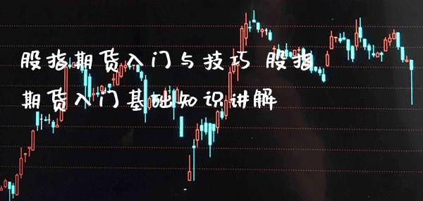 股指期货入门与技巧 股指期货入门基础知识讲解_https://www.gzbbqc.com_股指期货_第1张