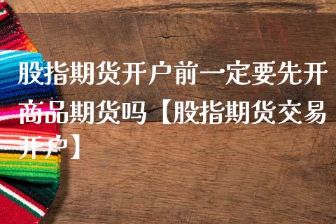股指期货开户前一定要先开商品期货吗【股指期货交易开户】_https://www.gzbbqc.com_恒指期货_第1张