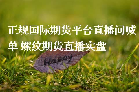 正规国际期货平台直播间喊单 螺纹期货直播实盘_https://www.gnhpgy.com_纳指期货_第1张