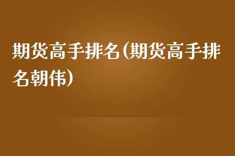 期货高手排名(期货高手排名朝伟)_https://www.gzbbqc.com_德指期货_第1张