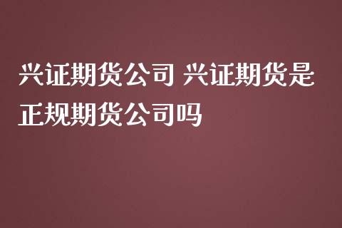 兴证期货公司 兴证期货是正规期货公司吗_https://www.gzbbqc.com_原油期货_第1张