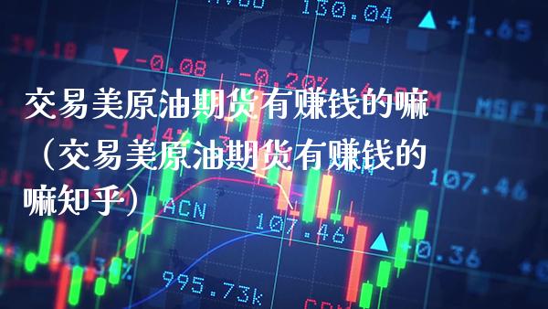 交易美原油期货有赚钱的嘛（交易美原油期货有赚钱的嘛知乎）_https://www.gzbbqc.com_恒指期货_第1张