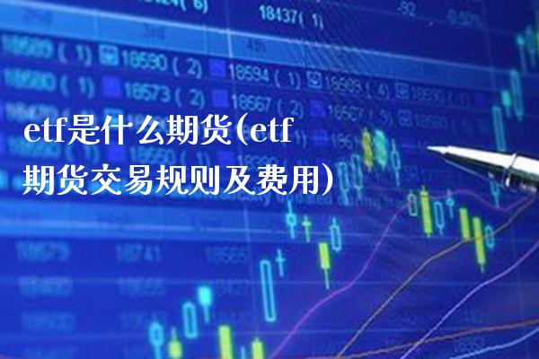 etf是什么期货(etf期货交易规则及费用)_原油期货_第1张_八八期货网 etf是什么期货(etf期货交易规则及费用)_https://www.gzbbqc.com_原油期货_第1张