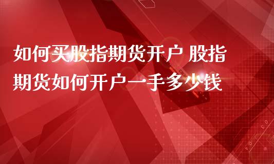 如何买股指期货开户 股指期货如何开户一手多少钱_https://www.gnhpgy.com_纳指期货_第1张