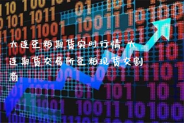 大连豆粕期货实时行情 大连期货交易所豆粕现货交割商_https://www.gzbbqc.com_恒指期货_第1张