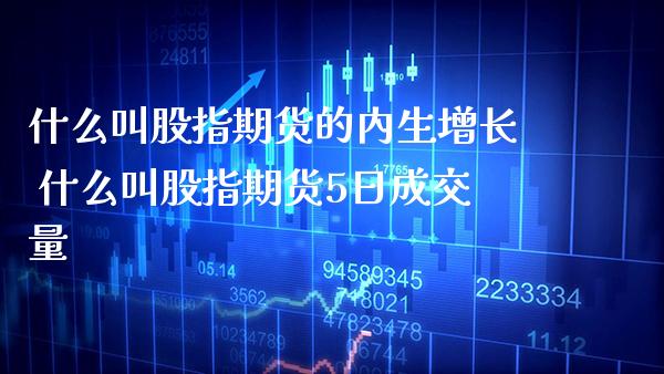 什么叫股指期货的内生增长 什么叫股指期货5日成交量_https://www.gzbbqc.com_黄金期货_第1张