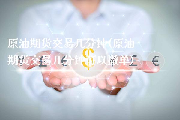 原油期货交易几分钟(原油期货交易几分钟可以撤单)_https://www.gzbbqc.com_纳指期货_第1张