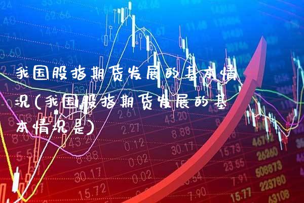我国股指期货发展的基本情况(我国股指期货发展的基本情况是)_https://www.gzbbqc.com_黄金期货_第1张