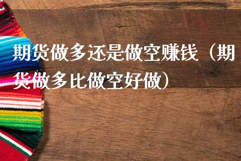 期货做多还是做空赚钱（期货做多比做空好做）_https://www.gzbbqc.com_原油期货_第1张
