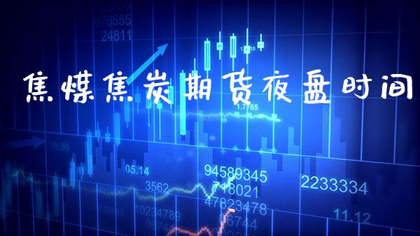 焦煤焦炭期货夜盘时间_https://www.gzbbqc.com_道指期货_第1张