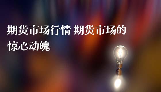 期货市场行情 期货市场的惊心动魄_https://www.gnhpgy.com_纳指期货_第1张