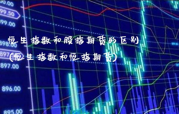恒生指数和股指期货的区别(恒生指数和恒指期货)_股指期货_第1张_八八期货网 恒生指数和股指期货的区别(恒生指数和恒指期货)_https://www.gzbbqc.com_股指期货_第1张