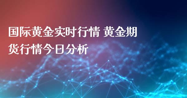 国际黄金实时行情 黄金期货行情今日分析_https://www.gnhpgy.com_黄金期货_第1张