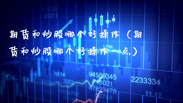 期货和炒股哪个好操作（期货和炒股哪个好操作一点）_https://www.gzbbqc.com_黄金期货_第1张