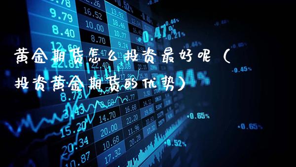 黄金期货怎么投资最好呢（投资黄金期货的优势）_https://www.gzbbqc.com_纳指期货_第1张