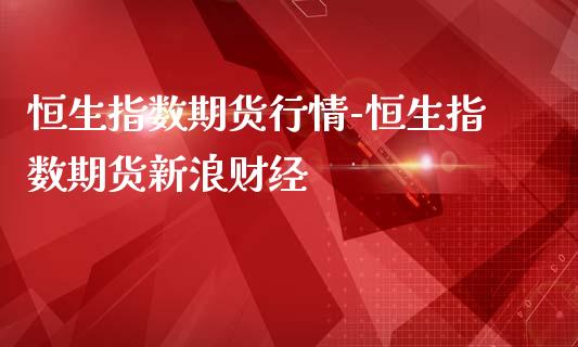 恒生指数期货行情-恒生指数期货财经_https://www.gnhpgy.com_恒指期货_第1张