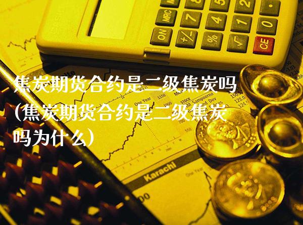 焦炭期货合约是二级焦炭吗(焦炭期货合约是二级焦炭吗为什么)_https://www.gzbbqc.com_恒指期货_第1张