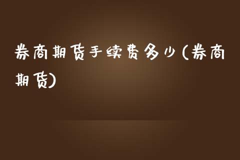 券商期货手续费多少(券商期货)_https://www.gzbbqc.com_黄金期货_第1张