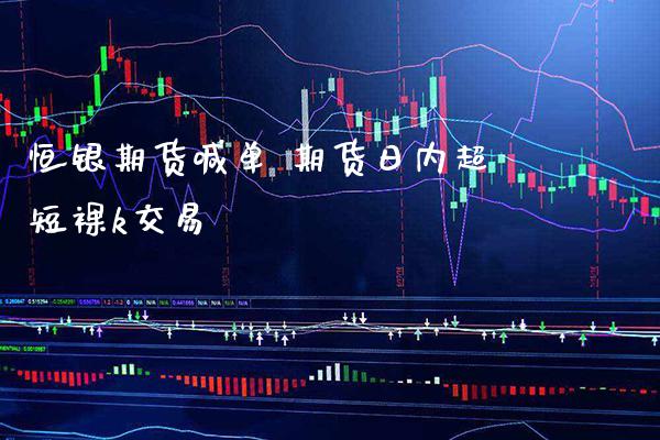 恒银期货喊单 期货日内超短k交易_https://www.gnhpgy.com_恒指期货_第1张
