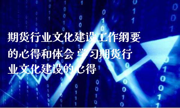 期货行业文化建设工作纲要的心得和体会 学期货行业文化建设的心得_https://www.gnhpgy.com_德指期货_第1张