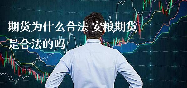 期货为什么合法 安粮期货是合法的吗_https://www.gnhpgy.com_期货知识_第1张
