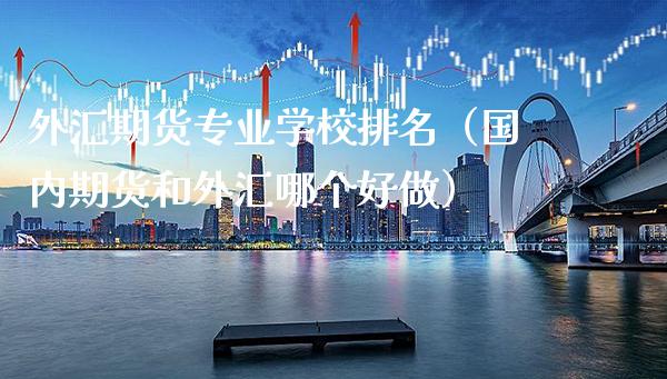 外汇期货专业学校排名(国内期货和外汇哪个好做)_期货知识_第1张_八八期货网 外汇期货专业学校排名(国内期货和外汇哪个好做)_https://www.gzbbqc.com_期货知识_第1张