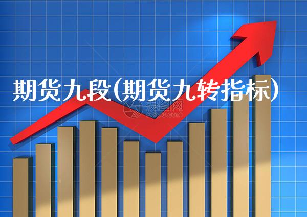 期货九段(期货九转指标)_https://www.gzbbqc.com_期货知识_第1张