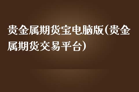 贵金属期货宝电脑版(贵金属期货交易平台)_https://www.gzbbqc.com_未分类_第1张