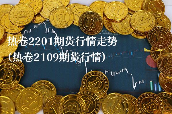 热卷2201期货行情走势(热卷2109期货行情)_https://www.gzbbqc.com_恒指期货_第1张