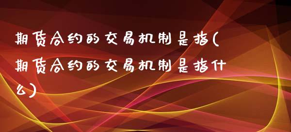期货合约的交易机制是指(期货合约的交易机制是指什么)_德指期货_第1张_八八期货网 期货合约的交易机制是指(期货合约的交易机制是指什么)_https://www.gzbbqc.com_德指期货_第1张