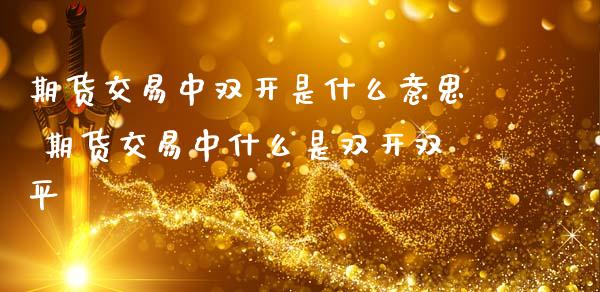 期货交易中双开是什么意思 期货交易中什么是双开双平_https://www.gzbbqc.com_德指期货_第1张