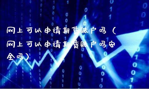网上可以申请期货账户吗（网上可以申请期货账户吗安全吗）_https://www.gzbbqc.com_原油期货_第1张