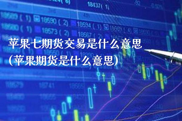 苹果七期货交易是什么意思(苹果期货是什么意思)_道指期货_第1张_八八期货网 苹果七期货交易是什么意思(苹果期货是什么意思)_https://www.gzbbqc.com_道指期货_第1张