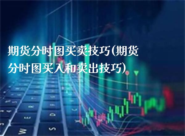 期货分时图买卖技巧(期货分时图买入和卖出技巧)_https://www.gzbbqc.com_期货知识_第1张