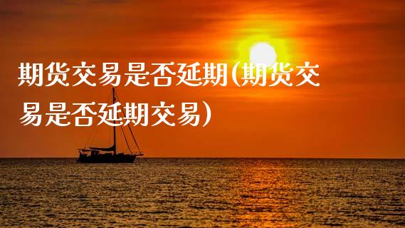 期货交易是否延期(期货交易是否延期交易)_https://www.gzbbqc.com_纳指期货_第1张