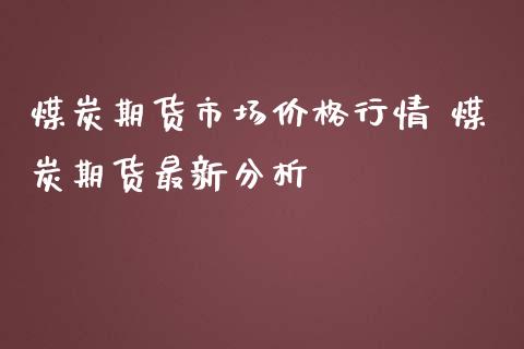 煤炭期货市场价格行情 煤炭期货最新分析_https://www.gzbbqc.com_恒指期货_第1张