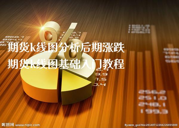 期货k线图分析后期涨跌 期货k线图基础入门教程_https://www.gzbbqc.com_原油期货_第1张