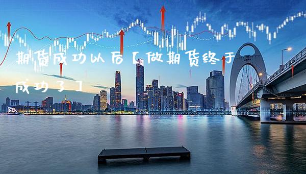 期货成功以后【做期货终于成功了】_https://www.gzbbqc.com_股指期货_第1张