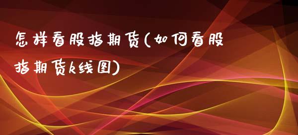 怎样看股指期货(如何看股指期货k线图)_https://www.gzbbqc.com_纳指期货_第1张