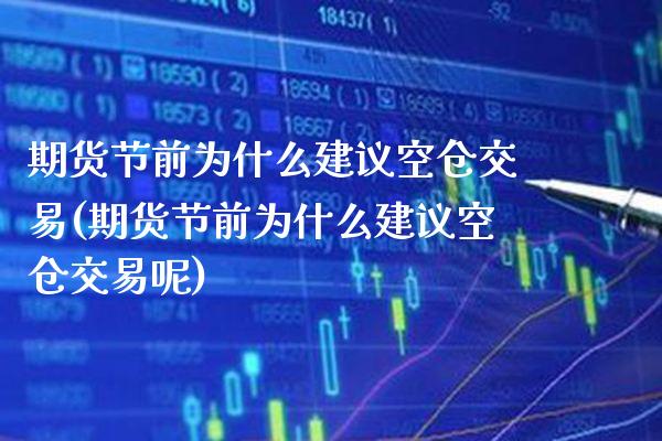 期货节前为什么建议空仓交易(期货节前为什么建议空仓交易呢)_https://www.gzbbqc.com_德指期货_第1张