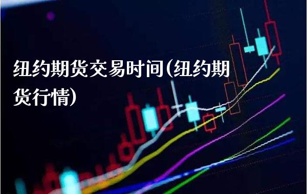 纽约期货交易时间(纽约期货行情)_https://www.gzbbqc.com_原油期货_第1张