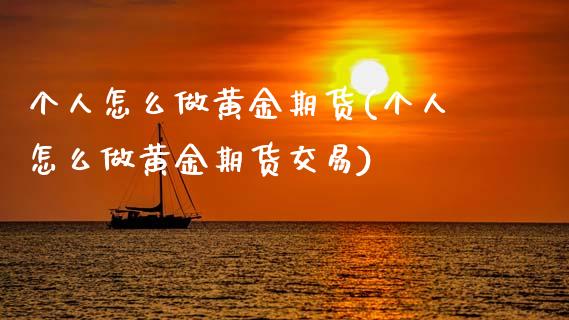 个人怎么做黄金期货(个人怎么做黄金期货交易)_黄金期货_第1张_八八期货网 个人怎么做黄金期货(个人怎么做黄金期货交易)_https://www.gzbbqc.com_黄金期货_第1张